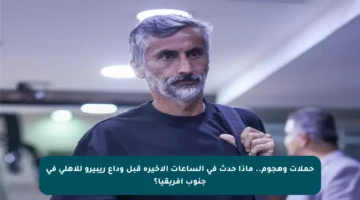 حملات وهجوم.. ماذا حدث في الساعات الأخيرة قبل وداع ريبيرو للأهلي في جنوب إفريقيا؟
